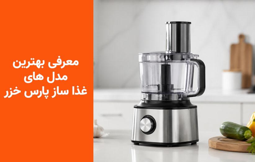 راهنمای خرید بهترین غذاسازهای پارس‌خزر؛ بررسی ۳ مدل برتر از اقتصادی تا حرفه‌ای