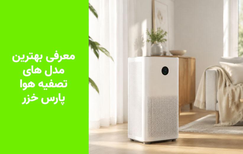 معرفی بهترین تصفیه هواهای پارس خزر؛ از اقتصادی تا حرفهای